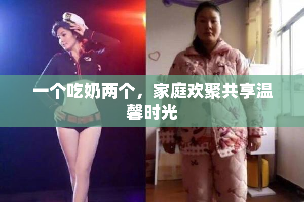 一个吃奶两个，家庭欢聚共享温馨时光