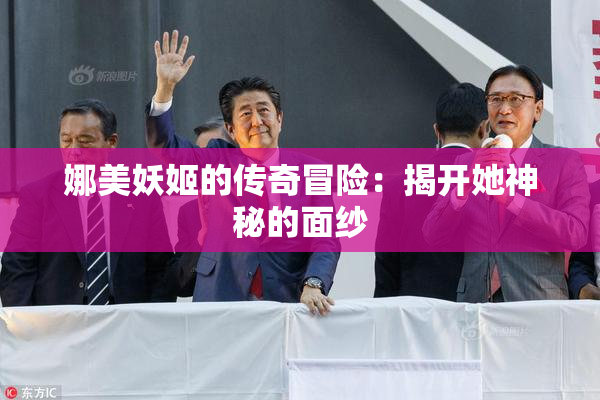 娜美妖姬的传奇冒险：揭开她神秘的面纱