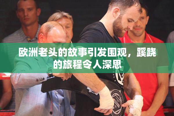 欧洲老头的故事引发围观，蹊跷的旅程令人深思
