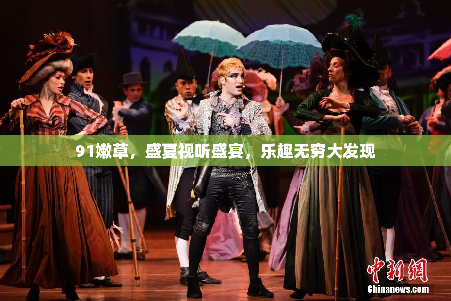 91嫩草，盛夏视听盛宴，乐趣无穷大发现