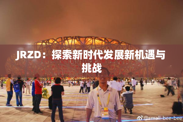 JRZD：探索新时代发展新机遇与挑战