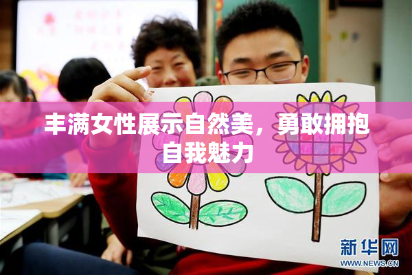丰满女性展示自然美，勇敢拥抱自我魅力