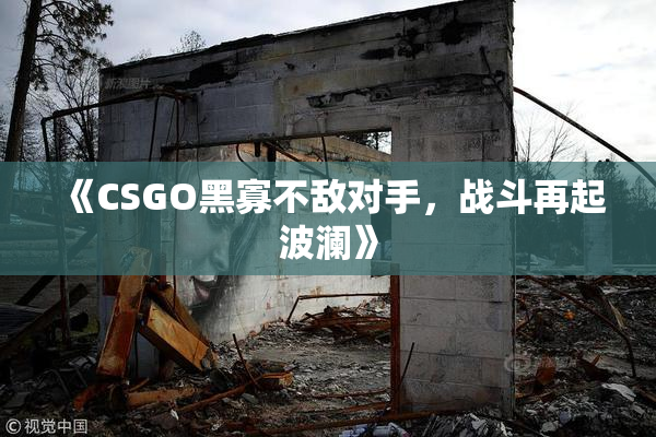 《CSGO黑寡不敌对手，战斗再起波澜》
