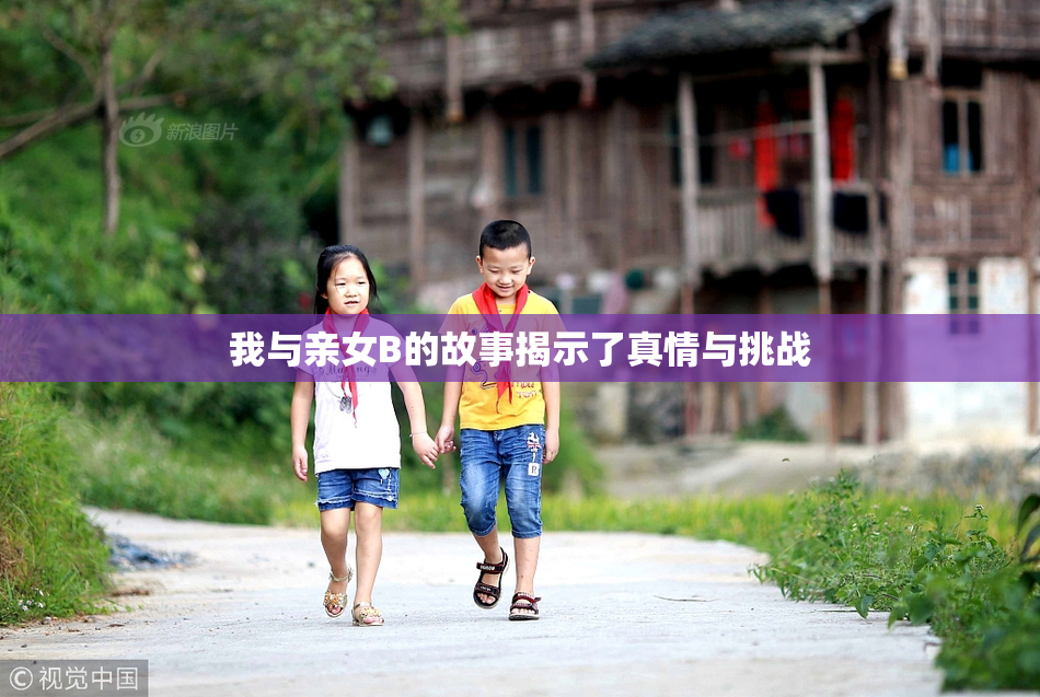 我与亲女B的故事揭示了真情与挑战