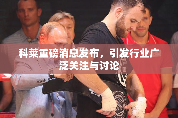 科莱重磅消息发布，引发行业广泛关注与讨论