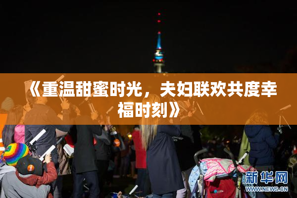 《重温甜蜜时光，夫妇联欢共度幸福时刻》