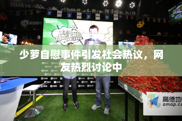 少萝自慰事件引发社会热议，网友热烈讨论中