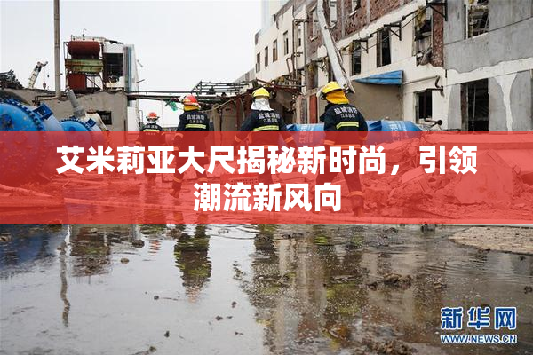 艾米莉亚大尺揭秘新时尚，引领潮流新风向