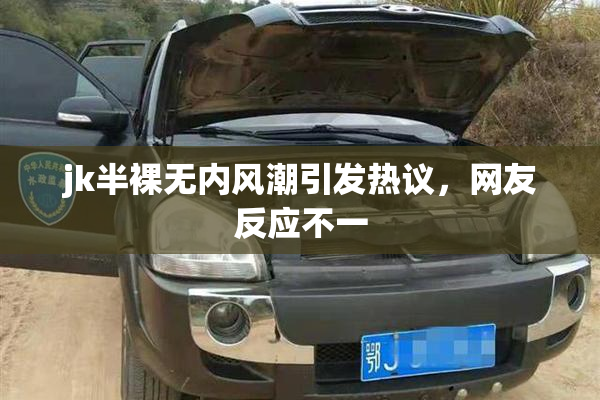 jk半裸无内风潮引发热议，网友反应不一