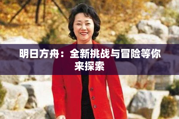 明日方舟：全新挑战与冒险等你来探索