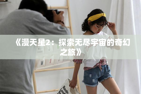 《漫天星2：探索无尽宇宙的奇幻之旅》