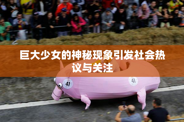 巨大少女的神秘现象引发社会热议与关注