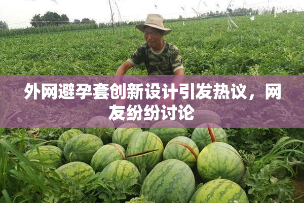 外网避孕套创新设计引发热议，网友纷纷讨论