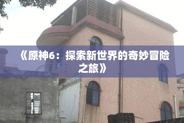 《原神6：探索新世界的奇妙冒险之旅》