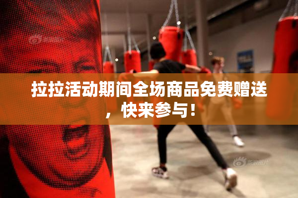 拉拉活动期间全场商品免费赠送，快来参与！