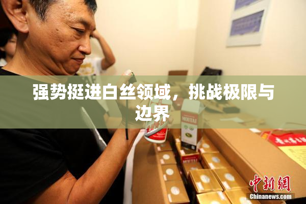 强势挺进白丝领域，挑战极限与边界