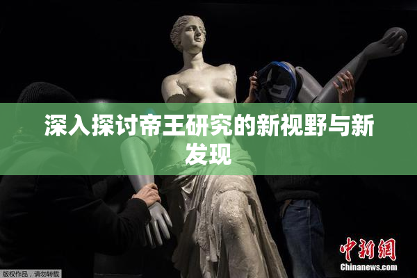 深入探讨帝王研究的新视野与新发现