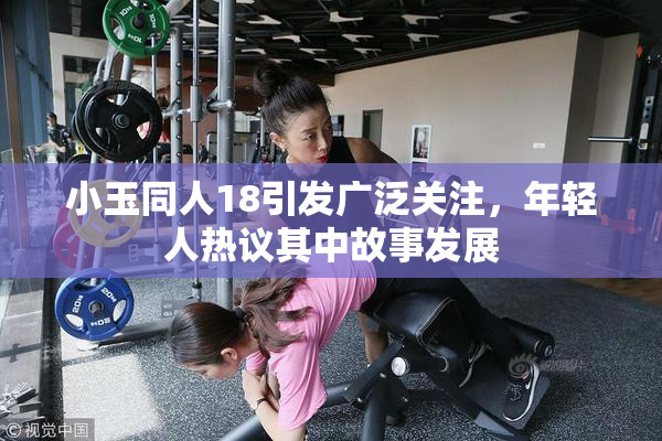 小玉同人18引发广泛关注，年轻人热议其中故事发展