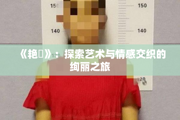《艳鉧》：探索艺术与情感交织的绚丽之旅