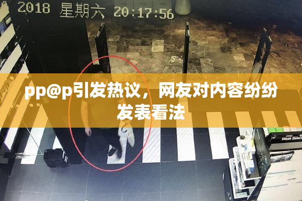 pp@p引发热议，网友对内容纷纷发表看法
