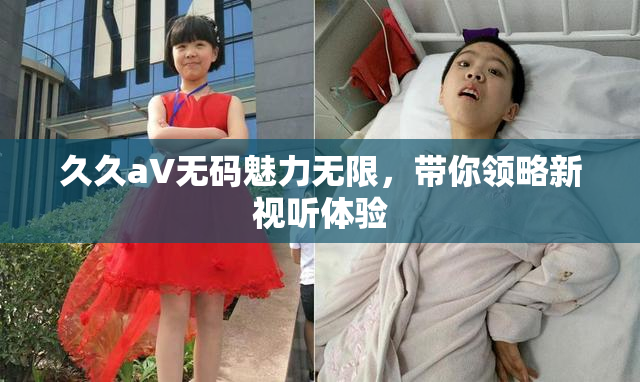 久久aV无码魅力无限，带你领略新视听体验