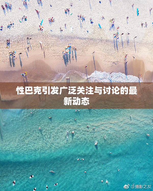 性巴克引发广泛关注与讨论的最新动态