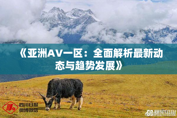 《亚洲AV一区：全面解析最新动态与趋势发展》