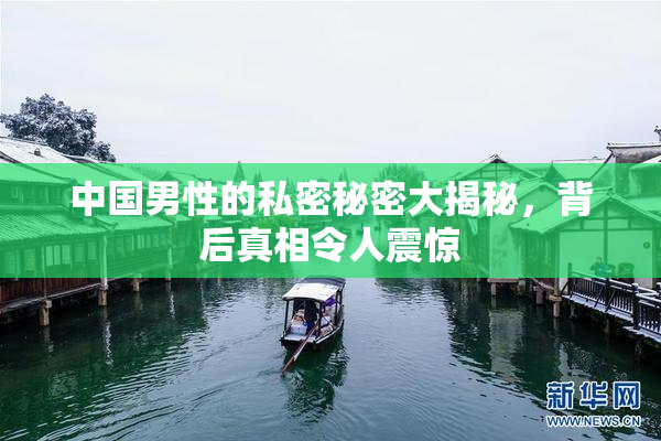 中国男性的私密秘密大揭秘，背后真相令人震惊