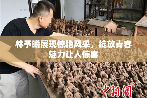 林予曦展现惊艳风采，绽放青春魅力让人惊喜