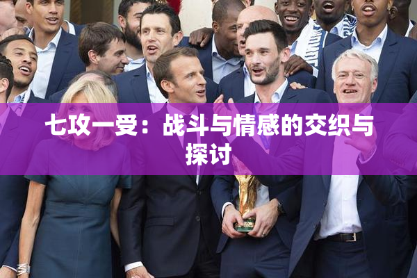 七攻一受：战斗与情感的交织与探讨