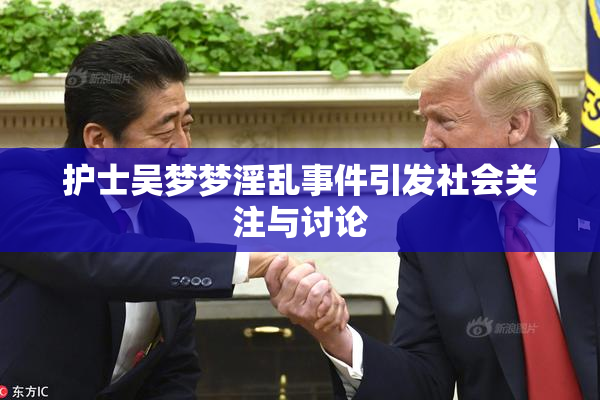 护士吴梦梦淫乱事件引发社会关注与讨论