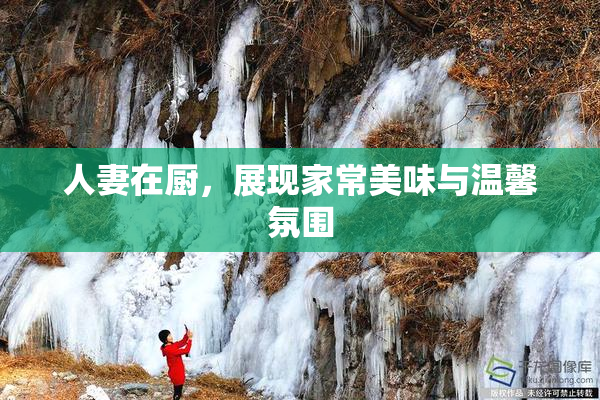人妻在厨，展现家常美味与温馨氛围