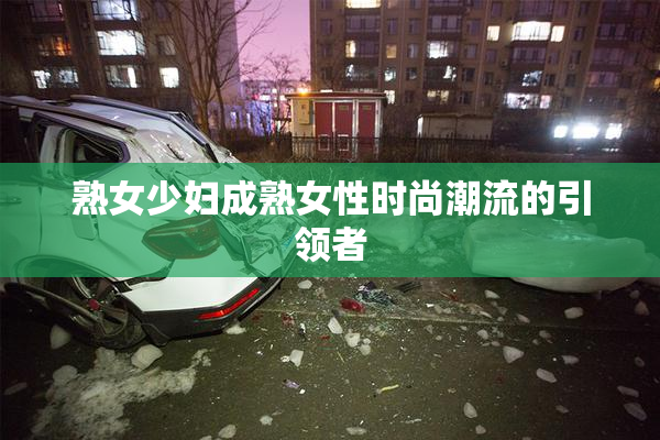 熟女少妇成熟女性时尚潮流的引领者