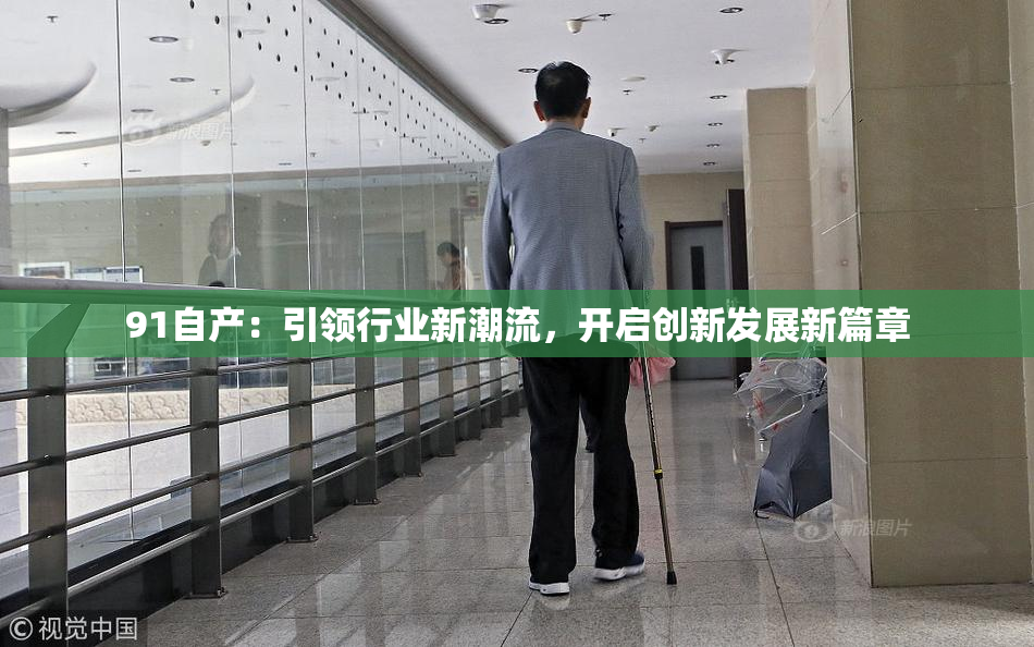 91自产：引领行业新潮流，开启创新发展新篇章