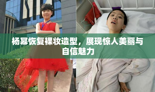 杨幂恢复裸妆造型，展现惊人美丽与自信魅力