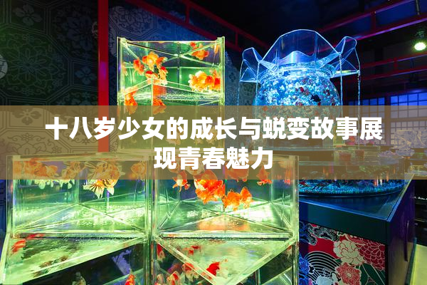 十八岁少女的成长与蜕变故事展现青春魅力