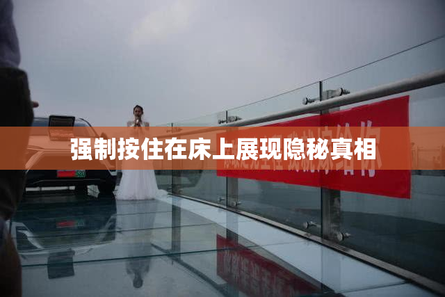 强制按住在床上展现隐秘真相