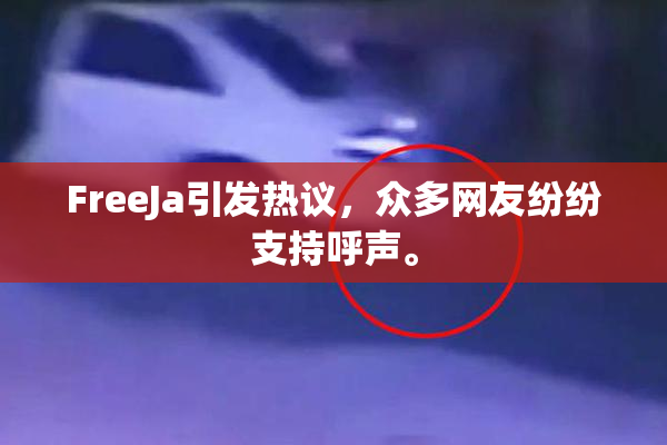 FreeJa引发热议，众多网友纷纷支持呼声。