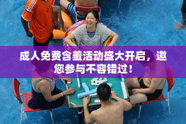 成人免费含羞活动盛大开启，邀您参与不容错过！