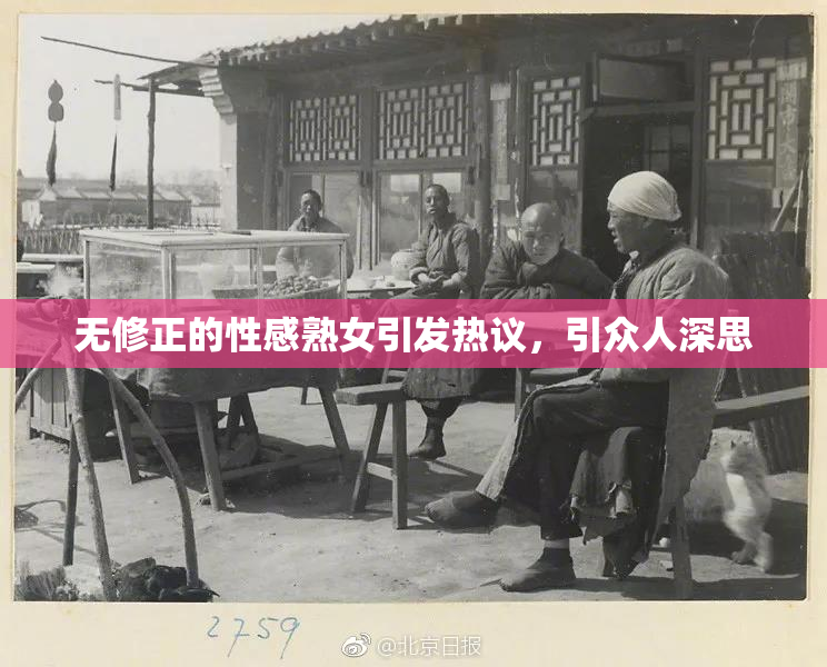无修正的性感熟女引发热议，引众人深思
