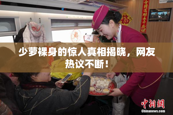 少萝裸身的惊人真相揭晓，网友热议不断！