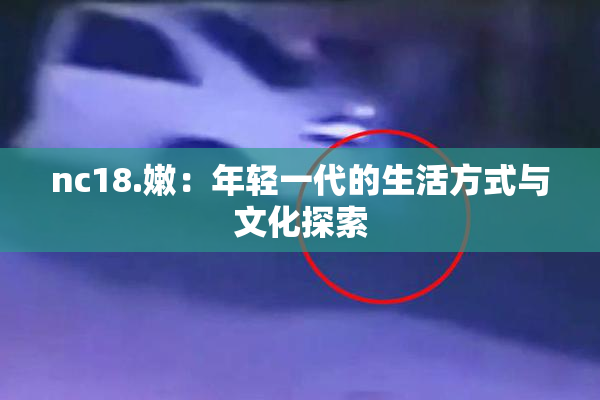 nc18.嫩：年轻一代的生活方式与文化探索
