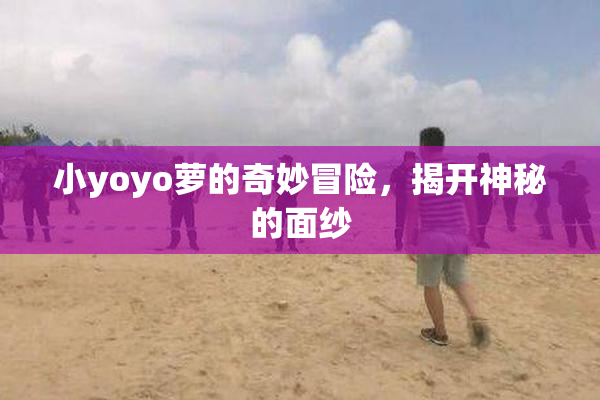 小yoyo萝的奇妙冒险，揭开神秘的面纱