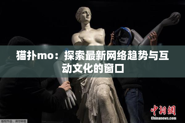 猫扑mo：探索最新网络趋势与互动文化的窗口