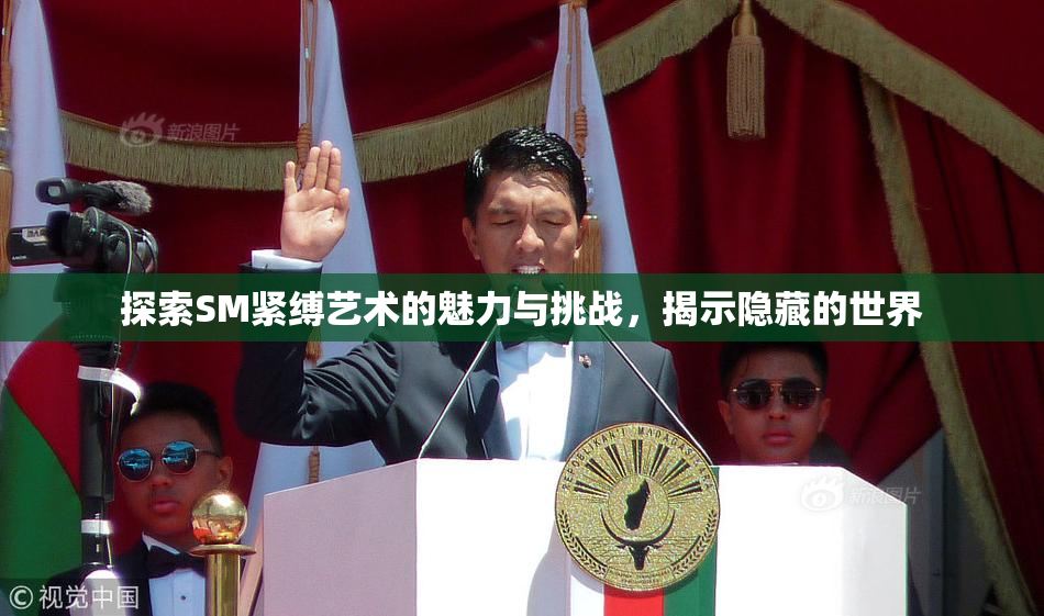 探索SM紧缚艺术的魅力与挑战，揭示隐藏的世界