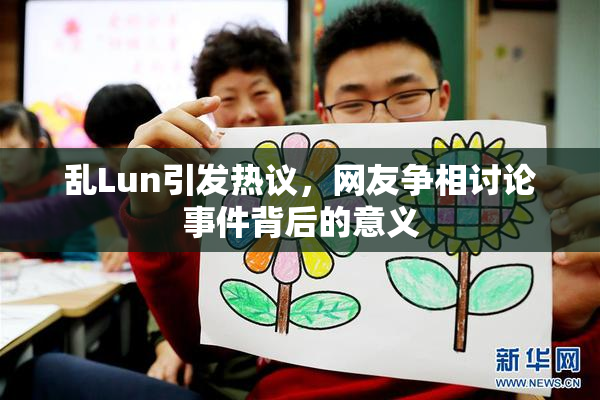 乱Lun引发热议，网友争相讨论事件背后的意义