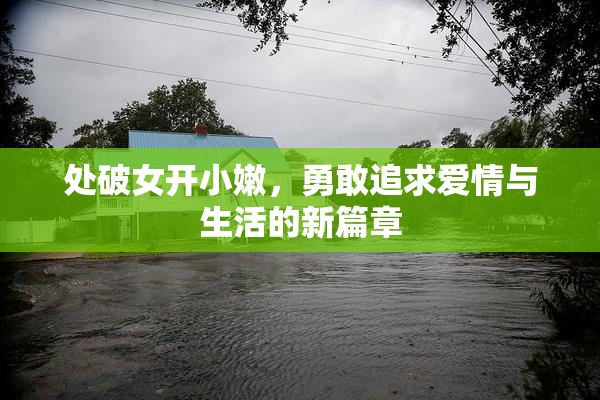 处破女开小嫩，勇敢追求爱情与生活的新篇章