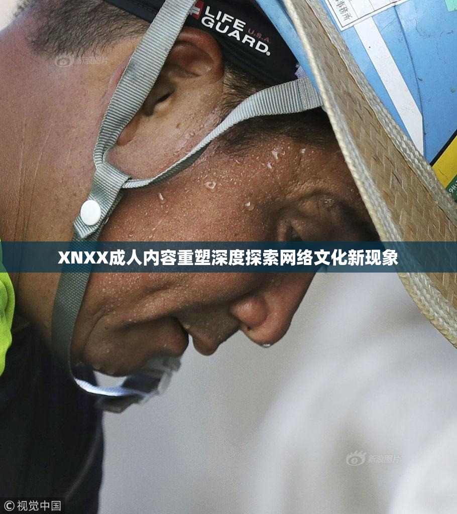 XNXX成人内容重塑深度探索网络文化新现象