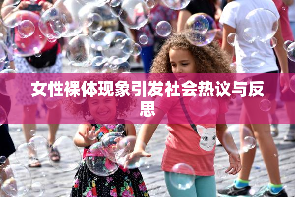 女性裸体现象引发社会热议与反思