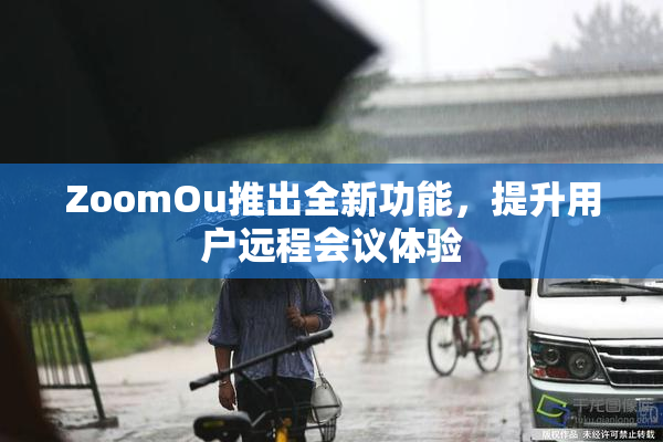 ZoomOu推出全新功能，提升用户远程会议体验